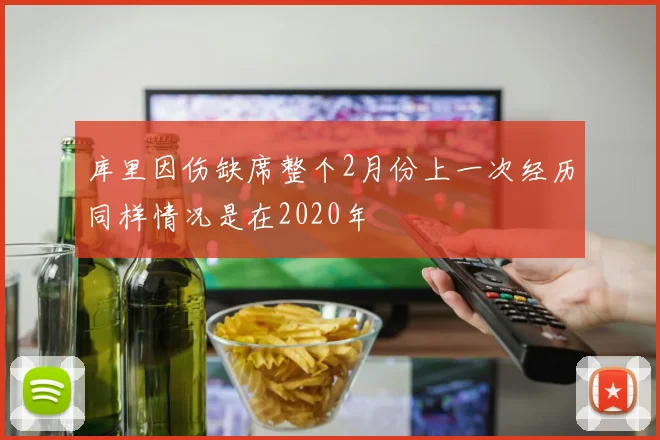 库里因伤缺席整个2月份上一次经历同样情况是在2020年