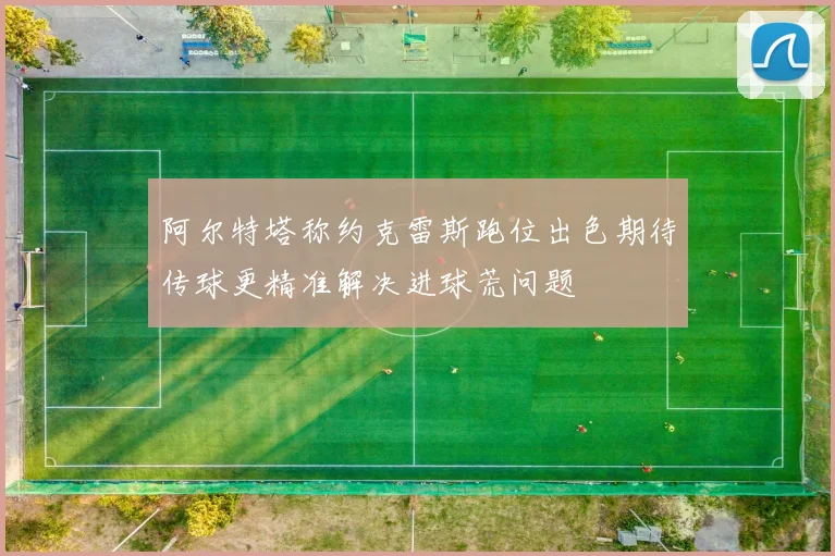 阿尔特塔称约克雷斯跑位出色期待传球更精准解决进球荒问题