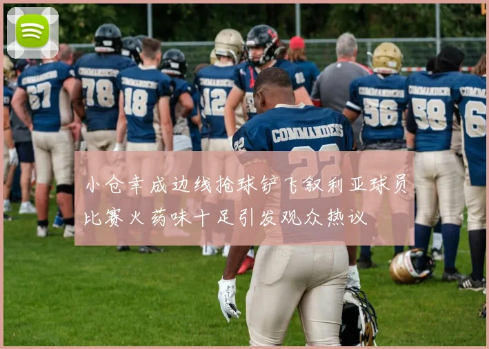 小仓幸成边线抢球铲飞叙利亚球员比赛火药味十足引发观众热议