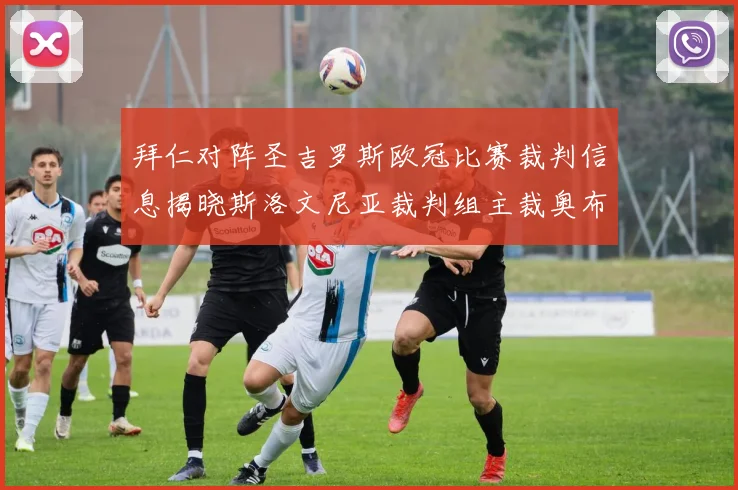 拜仁对阵圣吉罗斯欧冠比赛裁判信息揭晓斯洛文尼亚裁判组主裁奥布雷诺维奇执法