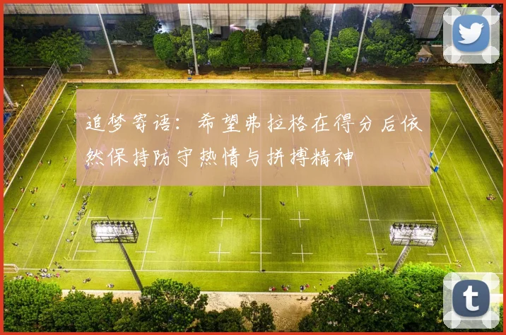追梦寄语：希望弗拉格在得分后依然保持防守热情与拼搏精神