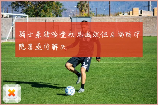骑士豪赌哈登初见成效但后场防守隐患亟待解决