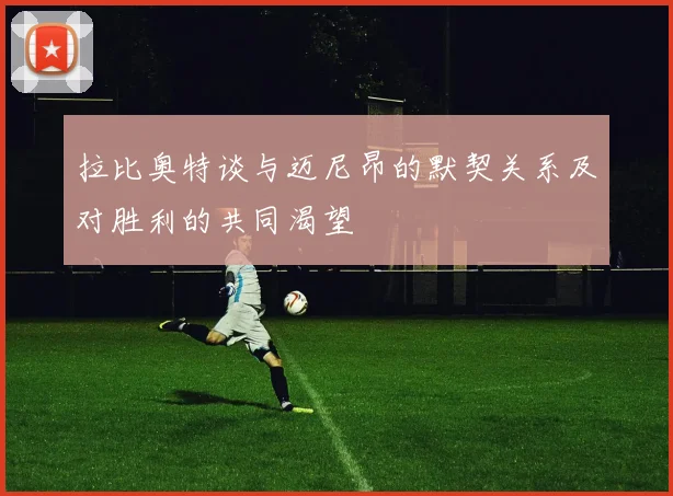 拉比奥特谈与迈尼昂的默契关系及对胜利的共同渴望