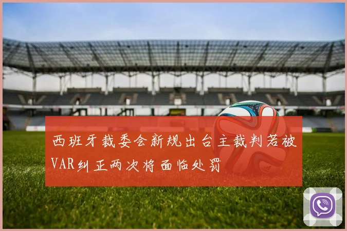 西班牙裁委会新规出台主裁判若被VAR纠正两次将面临处罚