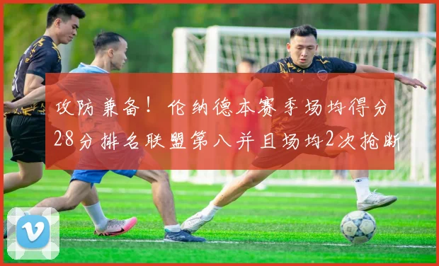 攻防兼备！伦纳德本赛季场均得分28分排名联盟第八并且场均2次抢断位列联盟第二