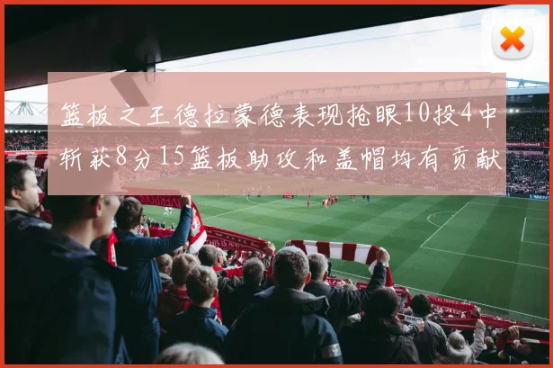 篮板之王德拉蒙德表现抢眼10投4中斩获8分15篮板助攻和盖帽均有贡献