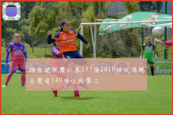杨自进联盟以来195场2010助攻领跑东契奇149场位列第三