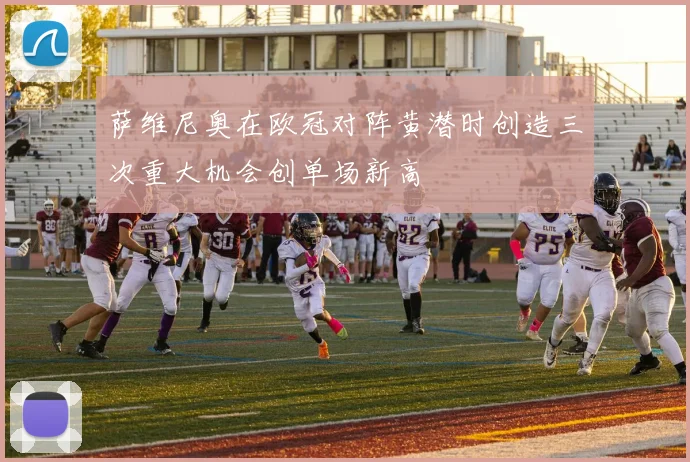 萨维尼奥在欧冠对阵黄潜时创造三次重大机会创单场新高