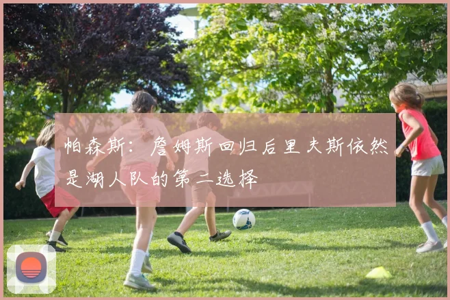 帕森斯：詹姆斯回归后里夫斯依然是湖人队的第二选择
