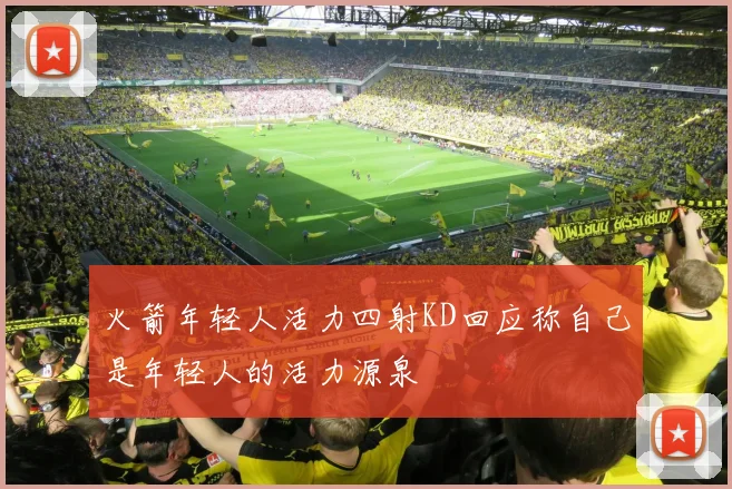 火箭年轻人活力四射KD回应称自己是年轻人的活力源泉
