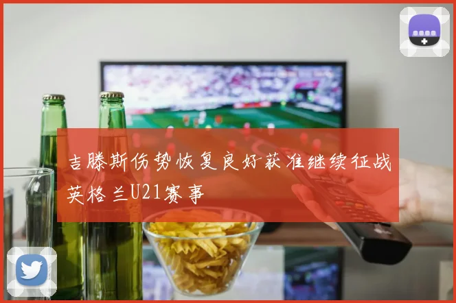 吉滕斯伤势恢复良好获准继续征战英格兰U21赛事