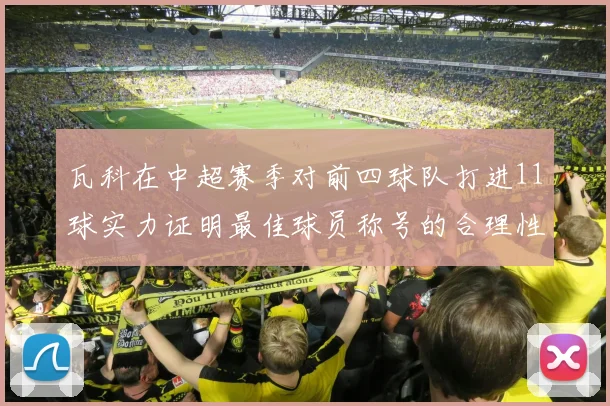 瓦科在中超赛季对前四球队打进11球实力证明最佳球员称号的合理性