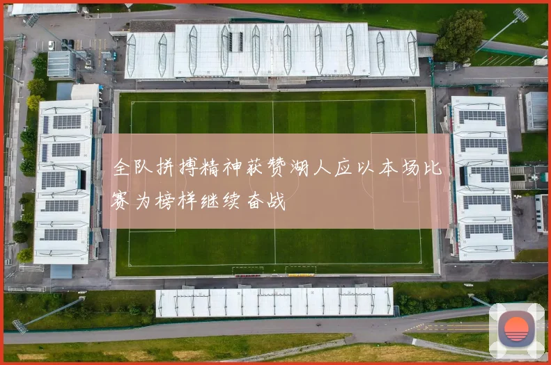 全队拼搏精神获赞湖人应以本场比赛为榜样继续奋战