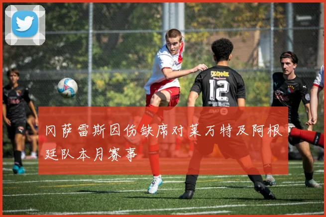 冈萨雷斯因伤缺席对莱万特及阿根廷队本月赛事