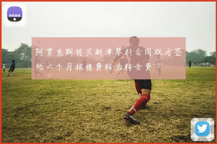 阿贾克斯将买断津琴科合同双方签约六个月租借费转为转会费