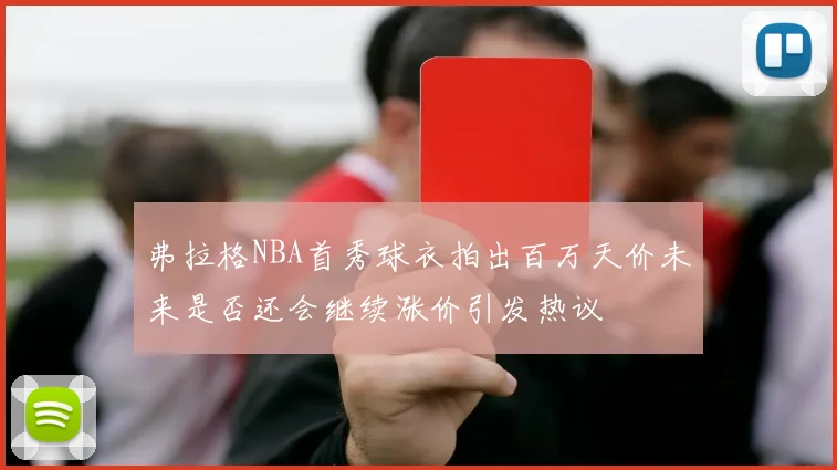 弗拉格NBA首秀球衣拍出百万天价未来是否还会继续涨价引发热议