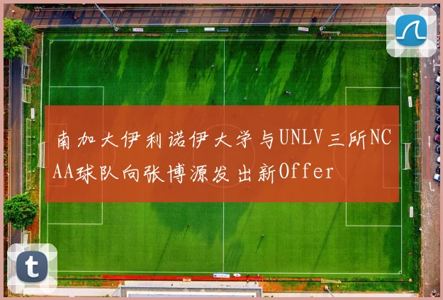 南加大伊利诺伊大学与UNLV三所NCAA球队向张博源发出新Offer