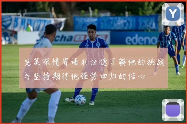 克莱深情寄语利拉德了解他的挑战与坚持期待他强势回归的信心
